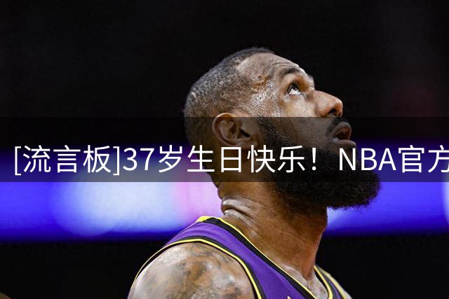 [流言板]37岁生日快乐！NBA官方晒照为德马尔-德罗赞庆生